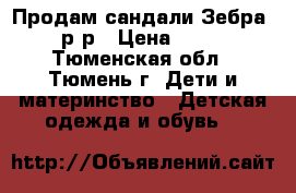 Продам сандали Зебра, 21 р-р › Цена ­ 1 500 - Тюменская обл., Тюмень г. Дети и материнство » Детская одежда и обувь   